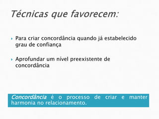 Concordância é o processo de criar e manter
harmonia no relacionamento.
 Para criar concordância quando já estabelecido
grau de confiança
 Aprofundar um nível preexistente de
concordância
 