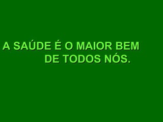 A SAÚDE É O MAIOR BEM  DE TODOS NÓS. 