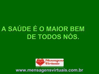 A SAÚDE É O MAIOR BEM
DE TODOS NÓS.

www.mensagensvirtuais.com.br

 