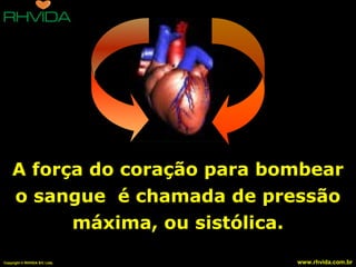 A força do coração para bombear
o sangue é chamada de pressão
máxima, ou sistólica.
Copyright © RHVIDA S/C Ltda.

www.rhvida.com.br

 