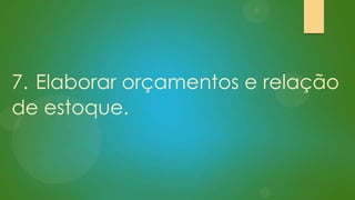 7. Elaborar orçamentos e relação
de estoque.

 