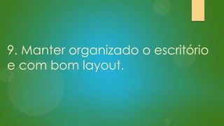 9. Manter organizado o escritório
e com bom layout.

 