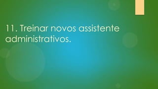 11. Treinar novos assistente
administrativos.

 