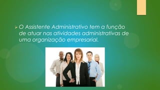 O

Assistente Administrativo tem a função
de atuar nas atividades administrativas de
uma organização empresarial.

 