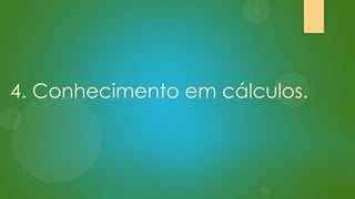 4. Conhecimento em cálculos.

 