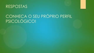 RESPOSTAS

CONHECA O SEU PRÓPRIO PERFIL
PSICOLÓGICO!

 