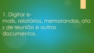 1. Digitar emails, relatórios, memorandos, ata
s de reunião e outros
documentos.

 