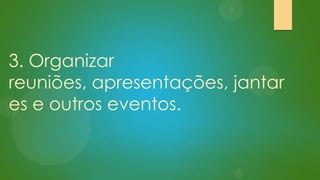 3. Organizar
reuniões, apresentações, jantar
es e outros eventos.

 