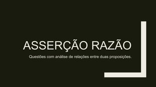 ASSERÇÃO RAZÃO
Questões com análise de relações entre duas proposições.
 