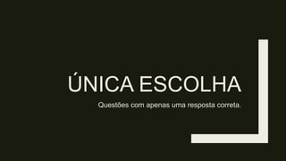 ÚNICA ESCOLHA
Questões com apenas uma resposta correta.
 