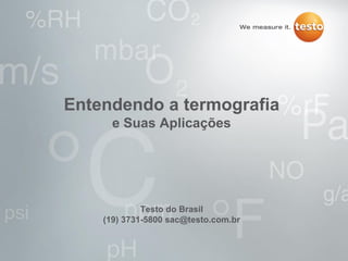 Entendendo a termografia
e Suas Aplicações
Testo do Brasil
(19) 3731-5800 sac@testo.com.br
 
