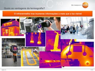 15/25Testo AG, 3.1. 111001_stw_Insights_To_The_World_Of_Thermography_Basics VI
Quais as vantagens da termografia?
O infravermelho traz inumeras informações a mais que a luz visível
15/25testo AG
 