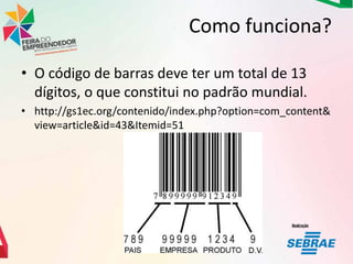 Como funciona?
• O código de barras deve ter um total de 13
dígitos, o que constitui no padrão mundial.
• http://gs1ec.org/contenido/index.php?option=com_content&
view=article&id=43&Itemid=51

 