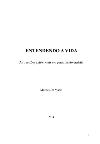 1
ENTENDENDO A VIDA
As questões existenciais e o pensamento espírita
Marcus De Mario
2014
 