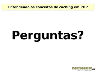 Entendendo os conceitos de caching em PHP




 Perguntas?
 