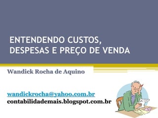 ENTENDENDO CUSTOS,
DESPESAS E PREÇO DE VENDA
Wandick Rocha de Aquino

wandickrocha@yahoo.com.br
contabilidademais.blogspot.com.br

 