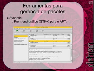 Ferramentas para
         gerência de pacotes
● Synaptic
   ○ Front-end gráfico (GTK+) para o APT.
 