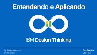 IBM Design Thinking
by @AdilsonChicoria  
studio leader
Entendendo e Aplicando
IBM Studios
São Paulo
 