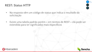 REST: Status HTTP
• Na resposta vêm um código de status que indica o resultado da
solicitação
• Existe uma tabela padrão porém – em termos de REST – ela pode ser
estendida para ter significados mais específicos
 