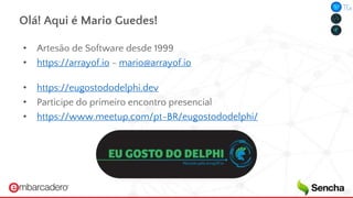 Olá! Aqui é Mario Guedes!
• Artesão de Software desde 1999
• https://arrayof.io - mario@arrayof.io
• https://eugostododelphi.dev
• Participe do primeiro encontro presencial
• https://www.meetup.com/pt-BR/eugostododelphi/
 