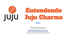 Entendendo
Juju Charms
Demis Gomes
<demismg72@gmail.com>
<demis.gomes@gprt.ufpe.br>
 