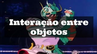 Interação entre
objetos
 