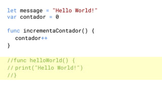 let message = "Hello World!"
var contador = 0
func incrementaContador() {
contador++
}
//func helloWorld() {
// print("Hello World!")
//}
 