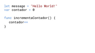 let message = "Hello World!"
var contador = 0
func incrementaContador() {
contador++
}
 