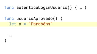 func autenticaLoginUsuario() { … }
func usuarioAprovado() {
let a = "Parabéns"
…
}
 