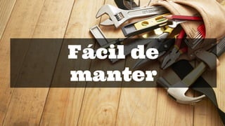 Fácil de
manter
 