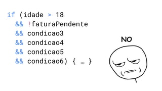 if (idade > 18
&& !faturaPendente
&& condicao3
&& condicao4
&& condicao5
&& condicao6) { … }
NO
 