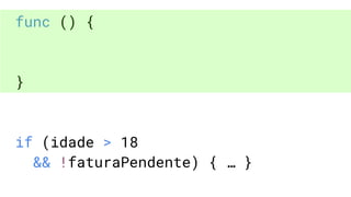 func () {
}
if (idade > 18
&& !faturaPendente) { … }
 