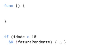 func () {
}
if (idade > 18
&& !faturaPendente) { … }
 