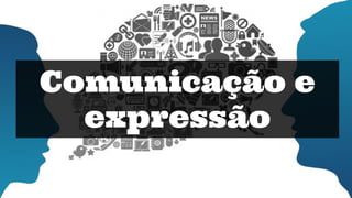 Comunicação e
expressão
 