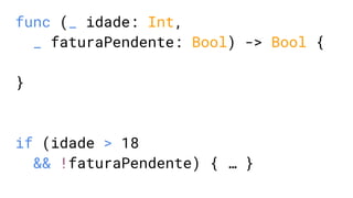 func (_ idade: Int,
_ faturaPendente: Bool) -> Bool {
}
if (idade > 18
&& !faturaPendente) { … }
 