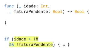 func (_ idade: Int,
_ faturaPendente: Bool) -> Bool {
}
if (idade > 18
&& !faturaPendente) { … }
 