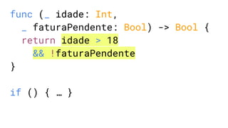 func (_ idade: Int,
_ faturaPendente: Bool) -> Bool {
return idade > 18
&& !faturaPendente
}
if () { … }
 