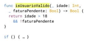 func isUsuarioValido(_ idade: Int,
_ faturaPendente: Bool) -> Bool {
return idade > 18
&& !faturaPendente
}
if () { … }
 