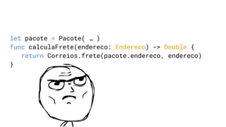 let pacote = Pacote( … )
func calculaFrete(endereco: Endereco) -> Double {
return Correios.frete(pacote.endereco, endereco)
}
 