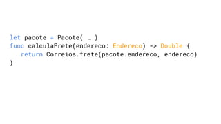 let pacote = Pacote( … )
func calculaFrete(endereco: Endereco) -> Double {
return Correios.frete(pacote.endereco, endereco)
}
 