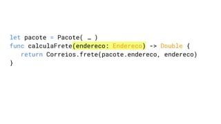 let pacote = Pacote( … )
func calculaFrete(endereco: Endereco) -> Double {
return Correios.frete(pacote.endereco, endereco)
}
 