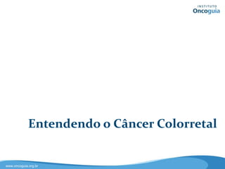 Entendendo o Câncer Colorretal


www.oncoguia.org.br
 