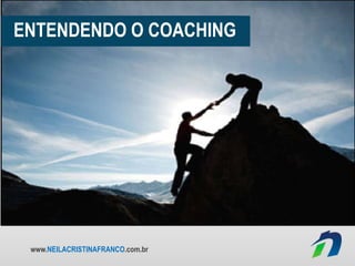 www.NEILACRISTINAFRANCO.com.br
ENTENDENDO O COACHING
 
