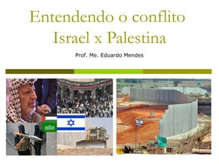 Entendendo o conflito
   Israel x Palestina
      Prof. Me. Eduardo Mendes
 