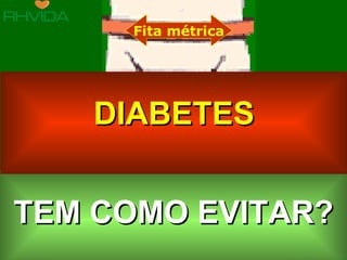 Fita métrica




                               DIABETES


     TEM COMO EVITAR?
Copyright © RHVIDA S/C Ltda.                   www.rhvida.com.br
 