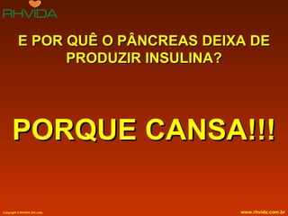 E POR QUÊ O PÂNCREAS DEIXA DE PRODUZIR INSULINA? PORQUE CANSA!!! 