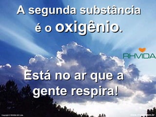 A segunda substância é o  oxigênio . Está no ar que a  gente respira! Copyright  © RHVIDA S/C Ltda. www.rhvida.com.br 