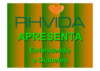 APRESENTA
                               Entendendo
                                o Diabetes
Copyright © RHVIDA S/C Ltda.                 www.rhvida.com.br
 