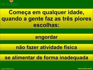 Começa em qualquer idade, quando a gente faz as três piores escolhas: engordar não fazer atividade física se alimentar de forma inadequada 