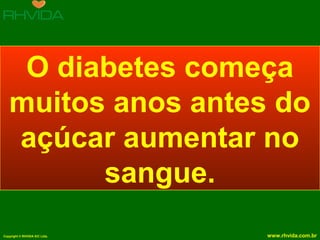 O diabetes começa
muitos anos antes do
açúcar aumentar no
sangue.
Copyright © RHVIDA S/C Ltda.

www.rhvida.com.br

 